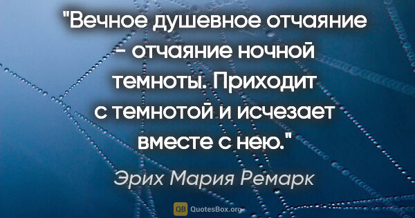 Эрих Мария Ремарк цитата: "Вечное душевное отчаяние - отчаяние ночной темноты. Приходит с..."