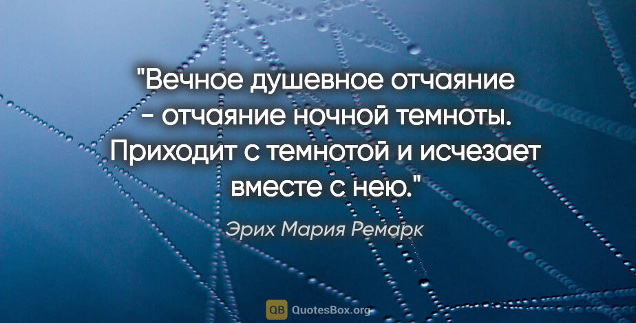 Эрих Мария Ремарк цитата: "Вечное душевное отчаяние - отчаяние ночной темноты. Приходит с..."