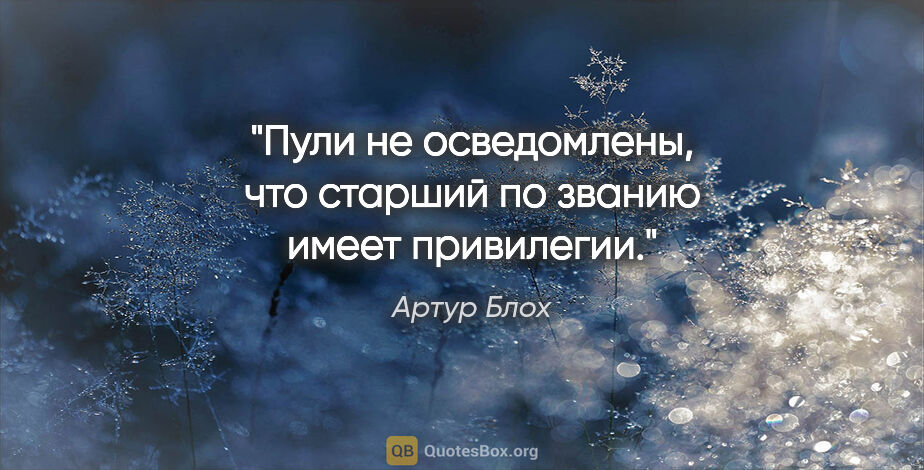 Артур Блох цитата: "Пули не осведомлены, что «старший по званию имеет привилегии»."