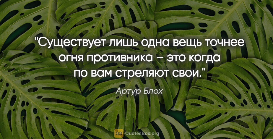 Артур Блох цитата: "Существует лишь одна вещь точнее огня противника – это когда..."