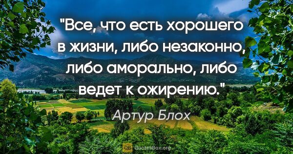 Артур Блох цитата: "Все, что есть хорошего в жизни, либо незаконно, либо..."