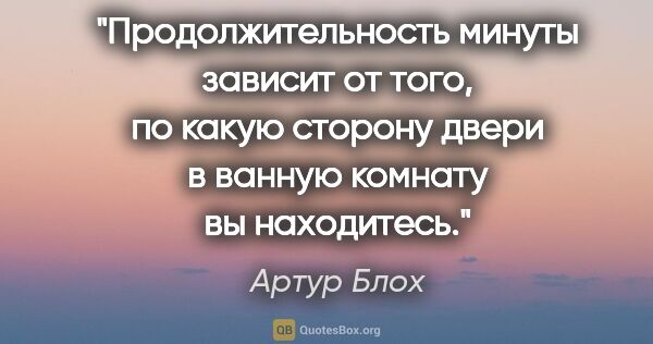 Артур Блох цитата: "Продолжительность минуты зависит от того, по какую сторону..."