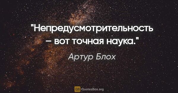 Артур Блох цитата: "Непредусмотрительность – вот точная наука."