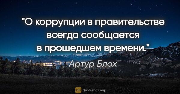 Артур Блох цитата: "О коррупции в правительстве всегда сообщается в прошедшем..."