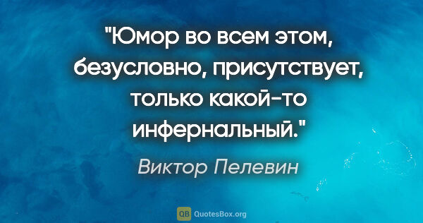 Виктор Пелевин цитата: "Юмор во всем этом, безусловно, присутствует, только какой-то..."