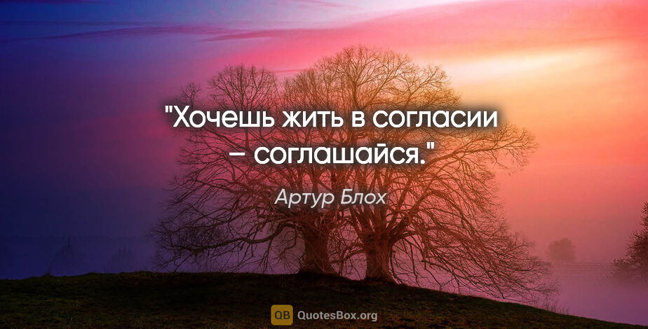 Артур Блох цитата: "Хочешь жить в согласии – соглашайся."