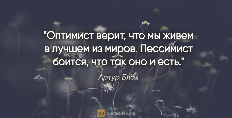 Артур Блох цитата: "Оптимист верит, что мы живем в лучшем из миров. Пессимист..."