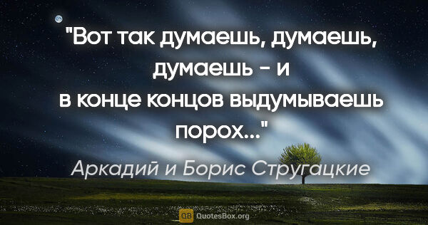 Аркадий и Борис Стругацкие цитата: "Вот так думаешь, думаешь, думаешь - и в конце концов..."