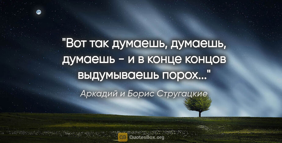 Аркадий и Борис Стругацкие цитата: "Вот так думаешь, думаешь, думаешь - и в конце концов..."