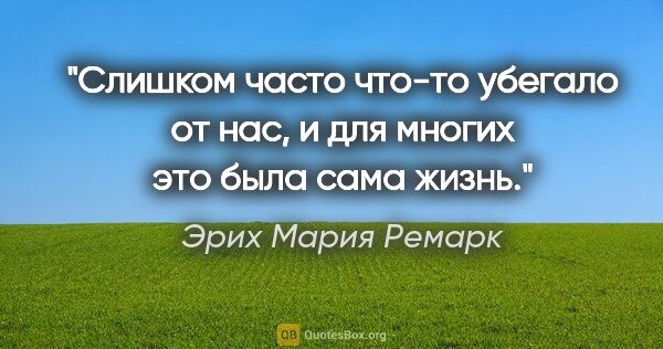 Эрих Мария Ремарк цитата: "Слишком часто что-то убегало от нас, и для многих это была..."