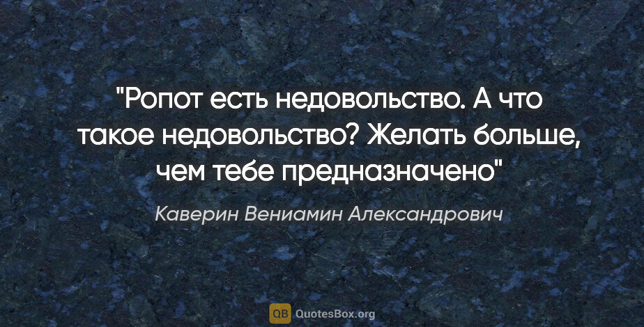 Каверин Вениамин Александрович цитата: "Ропот есть недовольство. А что такое недовольство? Желать..."