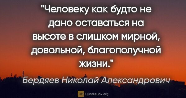 Бердяев Николай Александрович цитата: "Человеку как будто не дано оставаться на высоте в слишком..."