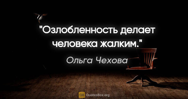 Ольга Чехова цитата: "Озлобленность делает человека жалким."