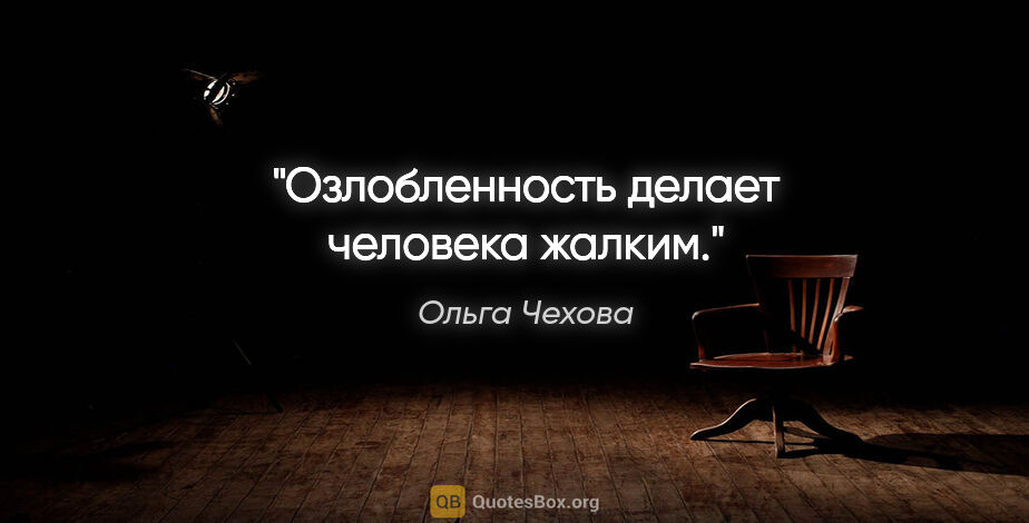 Ольга Чехова цитата: "Озлобленность делает человека жалким."