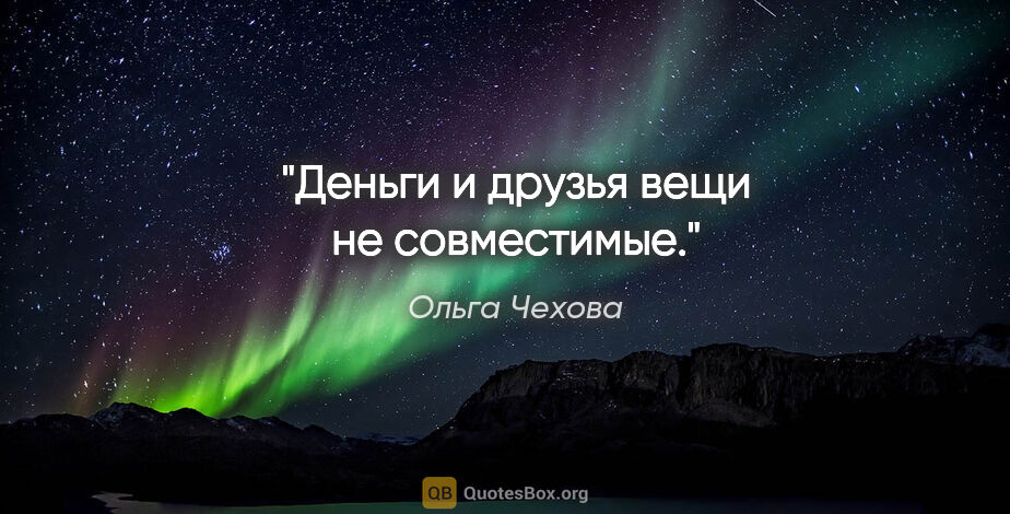 Ольга Чехова цитата: "Деньги и друзья вещи не совместимые."