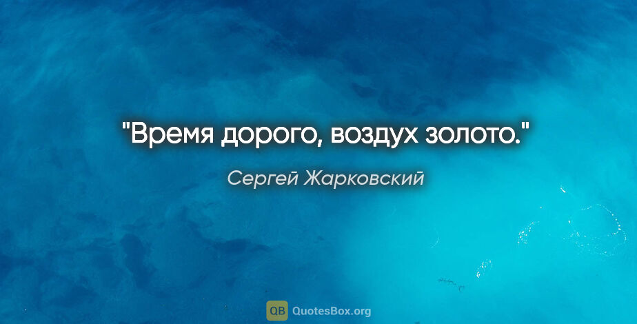 Сергей Жарковский цитата: "Время дорого, воздух золото."