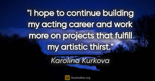 Karolina Kurkova quote: "I hope to continue building my acting career and work more on..."