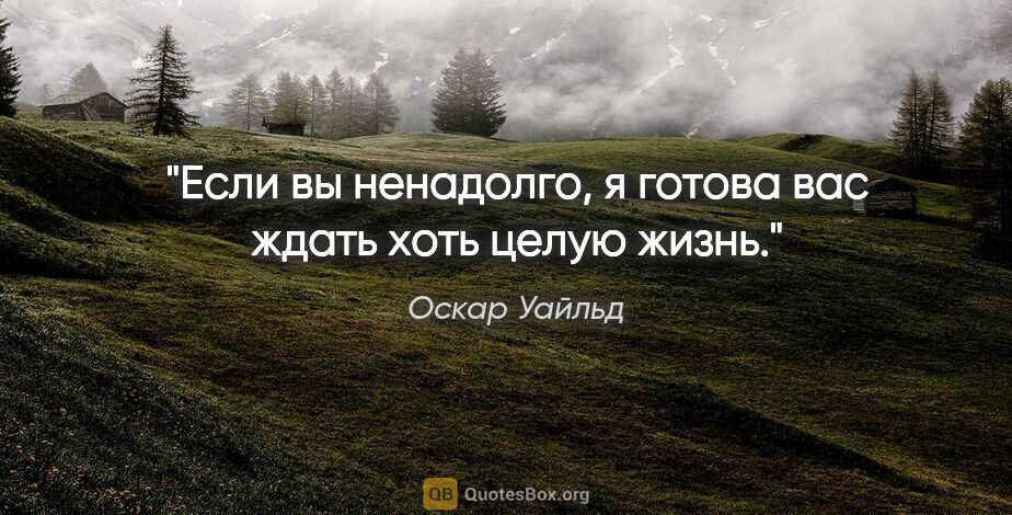 Оскар Уайльд цитата: "Если вы ненадолго, я готова вас ждать хоть целую жизнь."