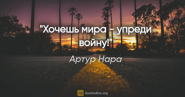 Артур Нара цитата: "Хочешь мира - упреди войну!"