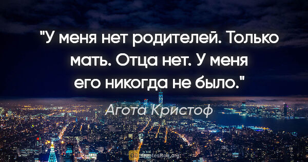 Агота Кристоф цитата: "У меня нет родителей. Только мать. Отца нет. У меня его..."