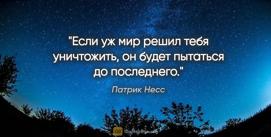 Патрик Несс цитата: "Если уж мир решил тебя уничтожить, он будет пытаться до..."