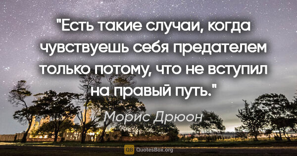 Морис Дрюон цитата: "Есть такие случаи, когда чувствуешь себя предателем только..."