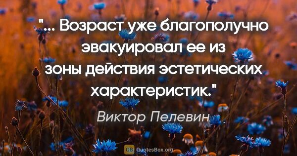 Виктор Пелевин цитата: " Возраст уже благополучно эвакуировал ее из зоны действия..."