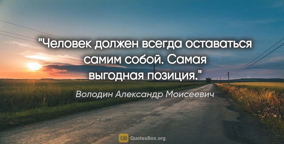Володин Александр Моисеевич цитата: "Человек должен всегда оставаться самим собой. Самая выгодная..."