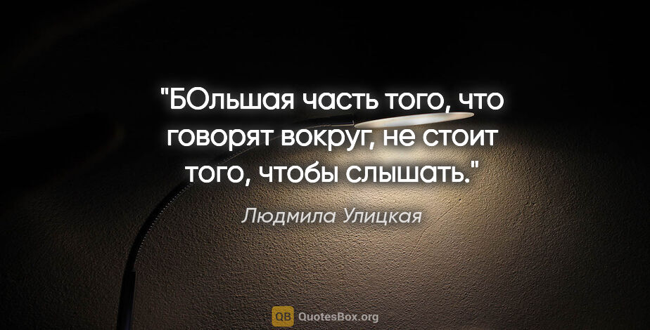 Людмила Улицкая цитата: "БОльшая часть того, что говорят вокруг, не стоит того, чтобы..."