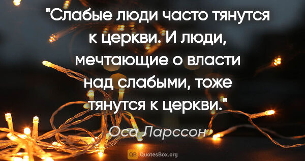 Оса Ларссон цитата: "Слабые люди часто тянутся к церкви. И люди, мечтающие о власти..."