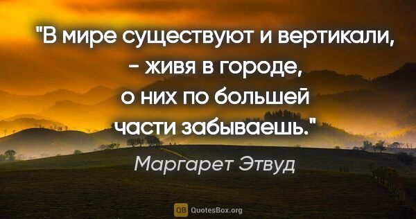 Маргарет Этвуд цитата: "В мире существуют и вертикали, - живя в городе, о них по..."