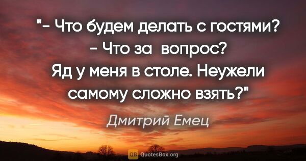 Дмитрий Емец цитата: "- Что будем делать с гостями?

- Что за  вопрос? Яд у меня в..."