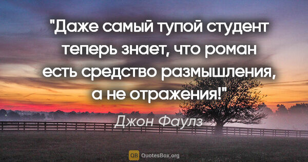 Джон Фаулз цитата: "Даже самый тупой студент теперь знает, что роман есть средство..."