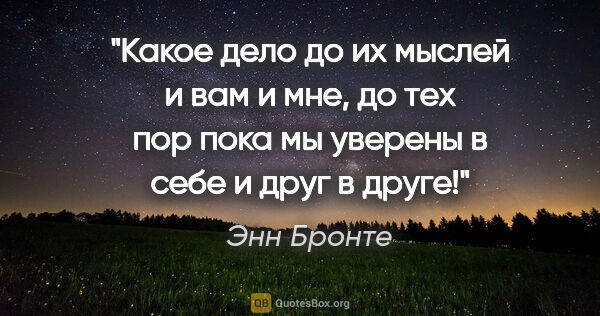 Энн Бронте цитата: "Какое дело до их мыслей и вам и мне, до тех пор пока мы..."