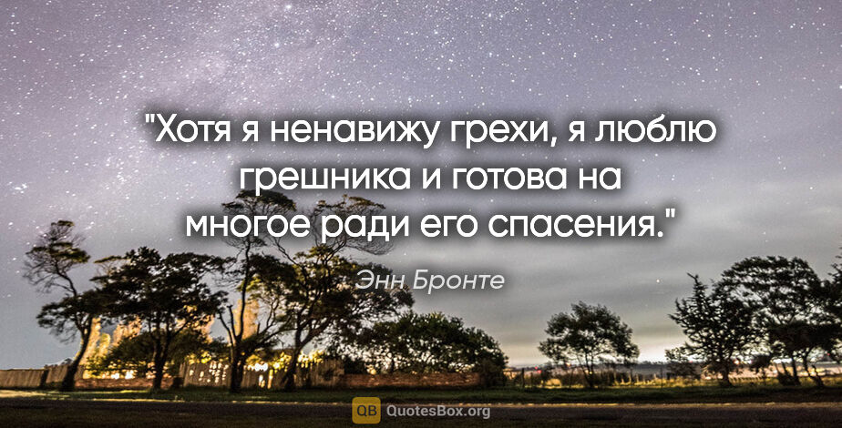 Энн Бронте цитата: "Хотя я ненавижу грехи, я люблю грешника и готова на многое..."