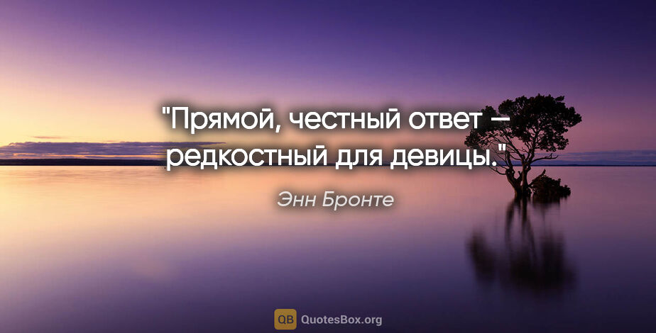 Энн Бронте цитата: "Прямой, честный ответ — редкостный для девицы."