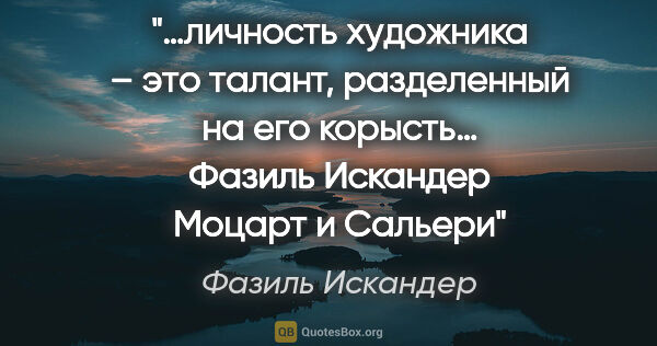 Фазиль Искандер цитата: "…личность художника – это талант, разделенный на его корысть…..."