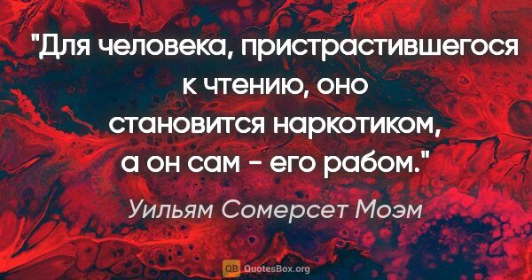 Уильям Сомерсет Моэм цитата: "Для человека, пристрастившегося к чтению, оно становится..."