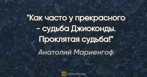 Анатолий Мариенгоф цитата: "Как часто у прекрасного - судьба Джиоконды. Проклятая судьба!"