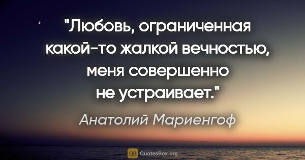 Анатолий Мариенгоф цитата: "Любовь, ограниченная какой-то жалкой вечностью, меня..."