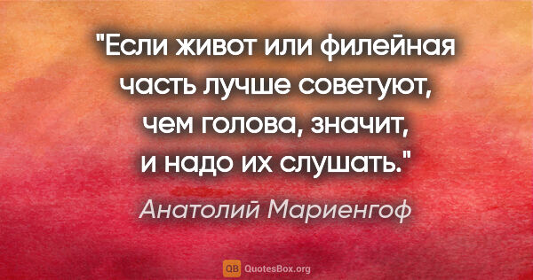 Анатолий Мариенгоф цитата: "Если живот или филейная часть лучше советуют, чем голова,..."