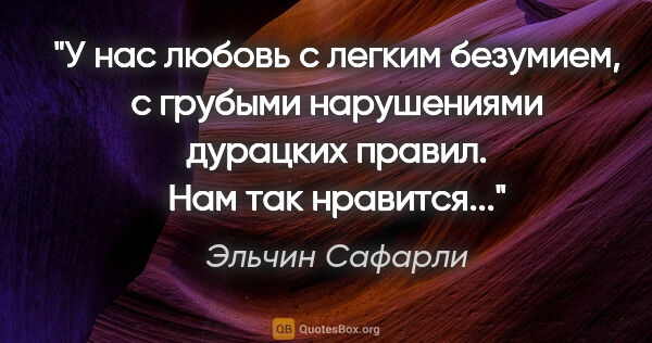 Эльчин Сафарли цитата: "У нас любовь с легким безумием, с грубыми нарушениями дурацких..."