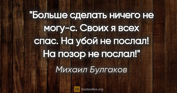Михаил Булгаков цитата: ""Больше сделать ничего не могу-с. Своих я всех спас. На убой..."