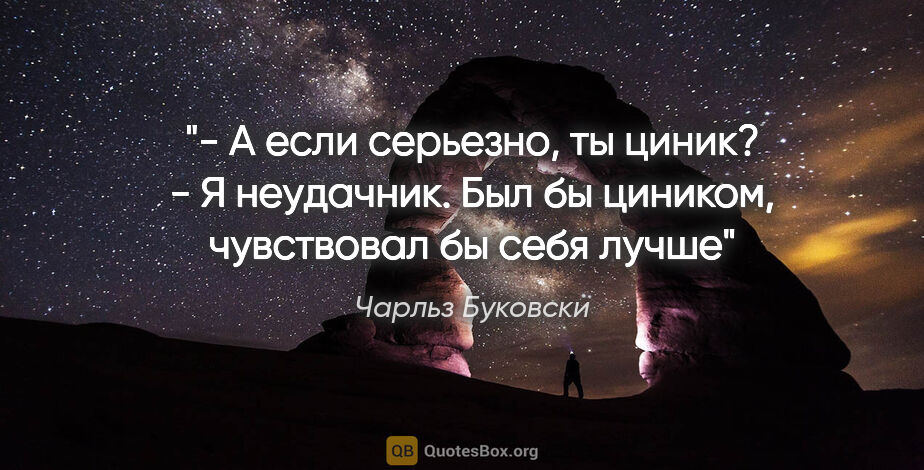 Чарльз Буковски цитата: "- А если серьезно, ты циник?

- Я неудачник. Был бы циником,..."