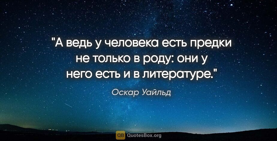 Оскар Уайльд цитата: "А ведь у человека есть предки не только в роду: они у него..."