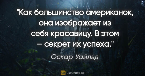 Оскар Уайльд цитата: "Как большинство американок, она изображает из себя красавицу...."