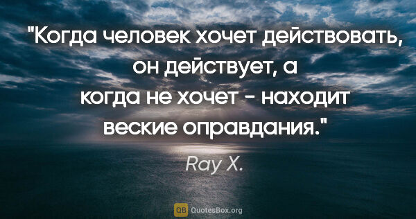 Ray X. цитата: "Когда человек хочет действовать, он действует, а когда не..."