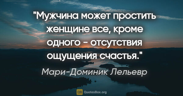 Мари-Доминик Лельевр цитата: "Мужчина может простить женщине все, кроме одного - отсутствия..."