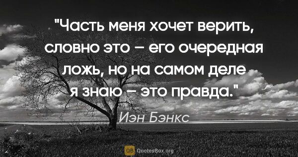 Иэн Бэнкс цитата: "Часть меня хочет верить, словно это – его очередная ложь, но..."