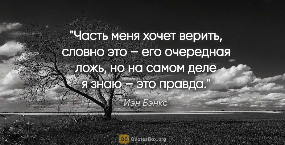 Иэн Бэнкс цитата: "Часть меня хочет верить, словно это – его очередная ложь, но..."